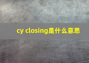 cy closing是什么意思